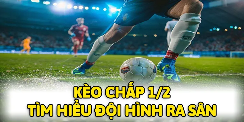 Cần tìm hiểu đội hình để ra quyết định đặt kèo chấp 1/2 chính xác