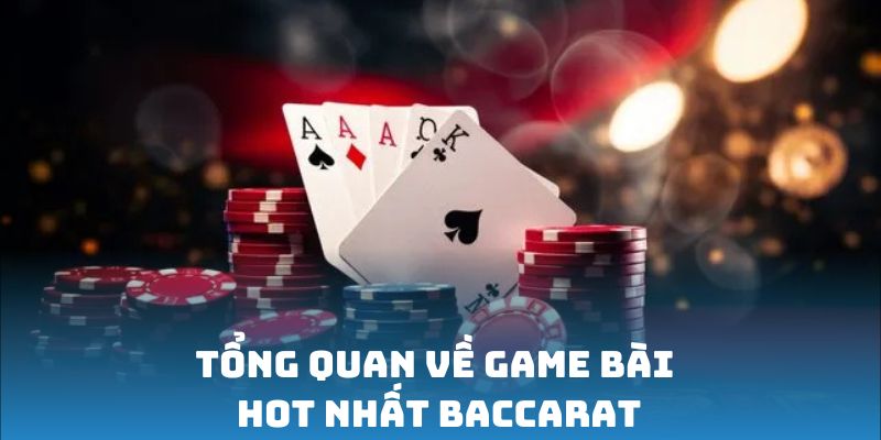 Tổng quan về game bài hot nhất Baccarat